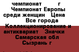 11.1) чемпионат : 1971 г - Чемпионат Европы среди женщин › Цена ­ 249 - Все города Коллекционирование и антиквариат » Значки   . Самарская обл.,Сызрань г.